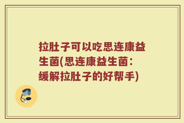 拉肚子可以吃思连康益生菌(思连康益生菌：缓解拉肚子的好帮手)