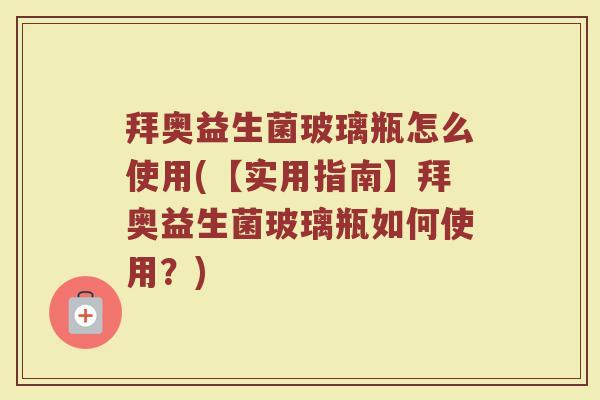拜奥益生菌玻璃瓶怎么使用(【实用指南】拜奥益生菌玻璃瓶如何使用?) 拜奥益生菌玻璃瓶怎么使用(【实用指南】拜奥益生菌玻璃瓶如何使用?)