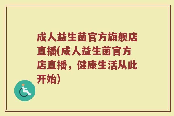 成人益生菌官方旗舰店直播(成人益生菌官方店直播,健康生活从此开始)