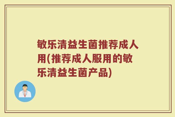 敏乐清益生菌推荐成人用(推荐成人服用的敏乐清益生菌产品)