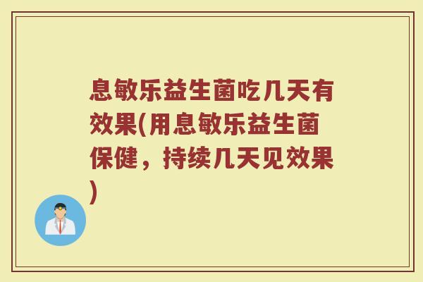 息敏乐益生菌吃几天有效果(用息敏乐益生菌保健，持续几天见效果)