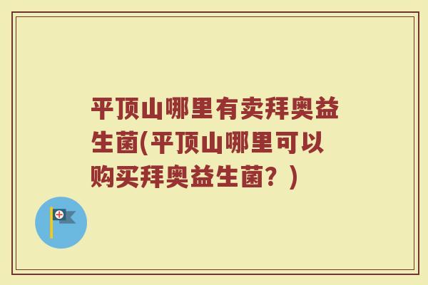 平顶山哪里有卖拜奥益生菌(平顶山哪里可以购买拜奥益生菌？)