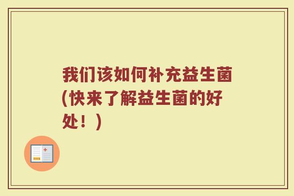 我们该如何补充益生菌(快来了解益生菌的好处！)