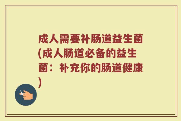 成人需要补肠道益生菌(成人肠道必备的益生菌：补充你的肠道健康)