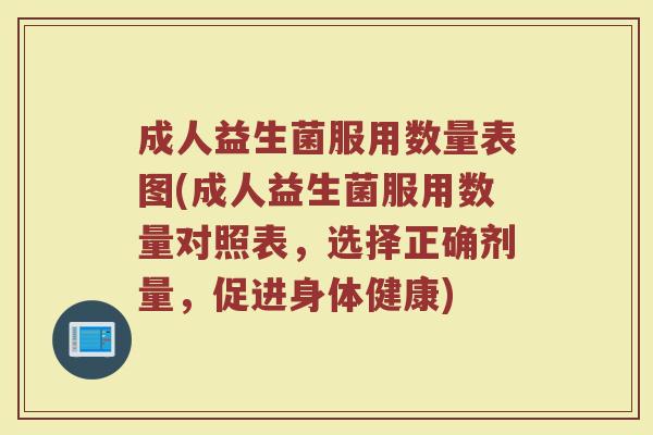 成人益生菌服用数量表图(成人益生菌服用数量对照表，选择正确剂量，促进身体健康)