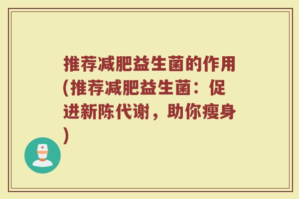 推荐益生菌的作用(推荐益生菌:促进,助你瘦身) 推荐益生菌的作用(推荐益生菌:促进,助你瘦身)
