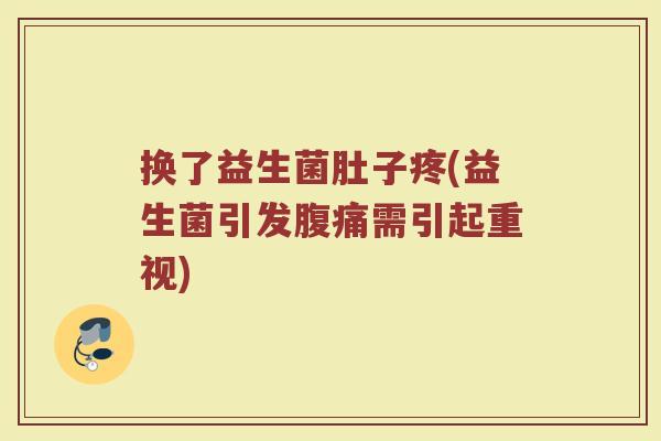 换了益生菌肚子疼(益生菌引发需引起重视) 换了益生菌肚子疼(益生菌引发需引起重视)