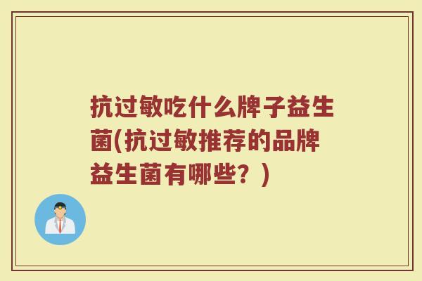 抗过敏吃什么牌子益生菌(抗过敏推荐的品牌益生菌有哪些？)