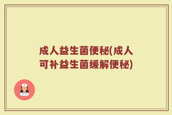 成人益生菌便秘(成人可补益生菌缓解便秘)