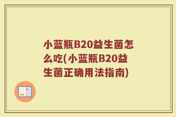 小蓝瓶B20益生菌怎么吃(小蓝瓶B20益生菌正确用法指南)