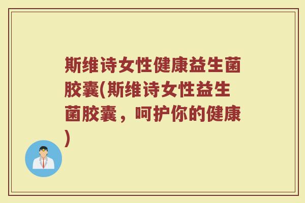 斯维诗女性健康益生菌胶囊(斯维诗女性益生菌胶囊,呵护你的健康)