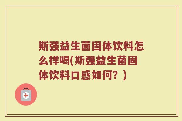 斯强益生菌固体饮料怎么样喝(斯强益生菌固体饮料口感如何？)
