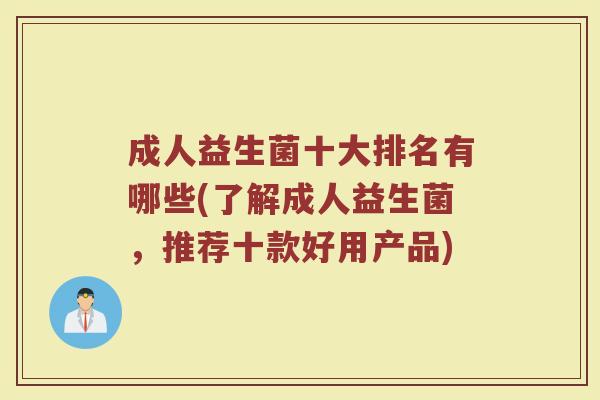 成人益生菌十大排名有哪些(了解成人益生菌，推荐十款好用产品)