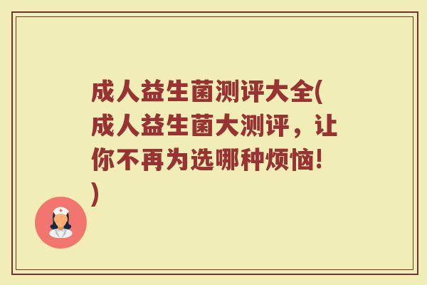 成人益生菌测评大全(成人益生菌大测评,让你不再为选哪种烦恼!)