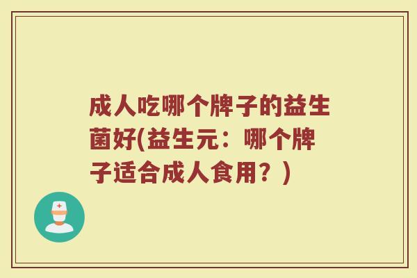 成人吃哪个牌子的益生菌好(益生元：哪个牌子适合成人食用？)
