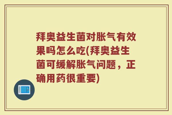 拜奥益生菌对胀气有效果吗怎么吃(拜奥益生菌可缓解胀气问题，正确用药很重要)