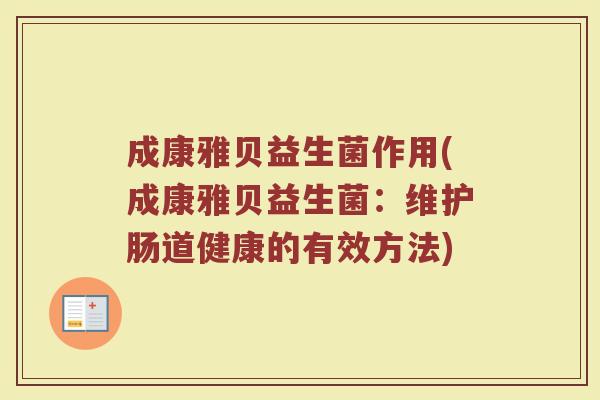 成康雅贝益生菌作用(成康雅贝益生菌：维护肠道健康的有效方法)