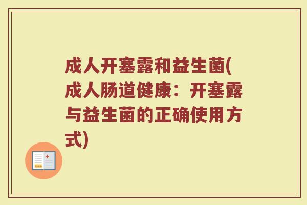 成人开塞露和益生菌(成人肠道健康：开塞露与益生菌的正确使用方式)