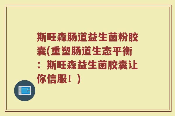 斯旺森肠道益生菌粉胶囊(重塑肠道生态平衡：斯旺森益生菌胶囊让你信服！)