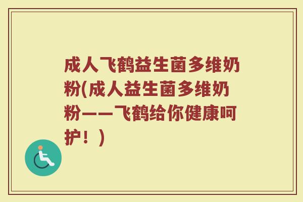 成人飞鹤益生菌多维奶粉(成人益生菌多维奶粉——飞鹤给你健康呵护！)