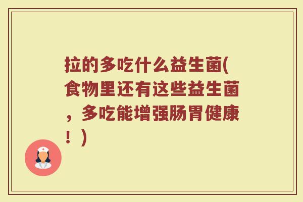 拉的多吃什么益生菌(食物里还有这些益生菌，多吃能增强肠胃健康！)