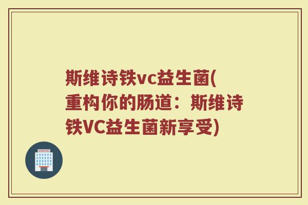 斯维诗铁vc益生菌(重构你的肠道：斯维诗铁VC益生菌新享受)