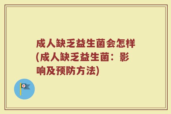 成人缺乏益生菌会怎样(成人缺乏益生菌:影响及预防方法)