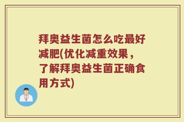 拜奥益生菌怎么吃好(优化减重效果,了解拜奥益生菌正确食用方式) 拜奥益生菌怎么吃好(优化减重效果,了解拜奥益生菌正确食用方式)