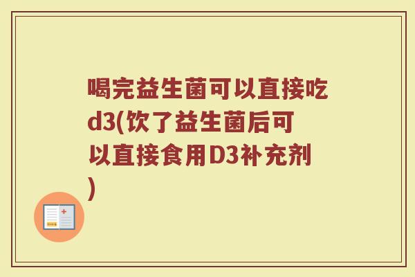喝完益生菌可以直接吃d3(饮了益生菌后可以直接食用D3补充剂)