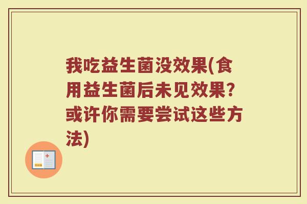 我吃益生菌没效果(食用益生菌后未见效果？或许你需要尝试这些方法)