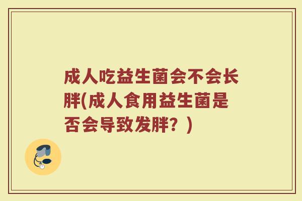成人吃益生菌会不会长胖(成人食用益生菌是否会导致发胖？)