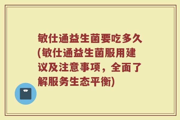 敏仕通益生菌要吃多久(敏仕通益生菌服用建议及注意事项，全面了解服务生态平衡)