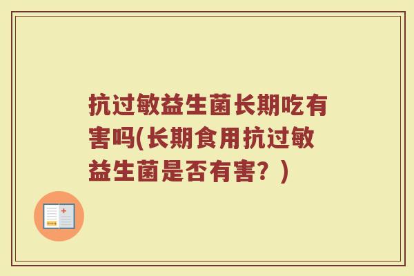 抗过敏益生菌长期吃有害吗(长期食用抗过敏益生菌是否有害？)