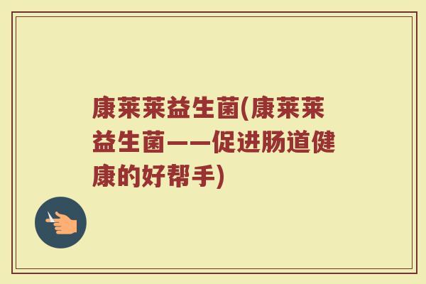 康莱莱益生菌(康莱莱益生菌——促进肠道健康的好帮手)