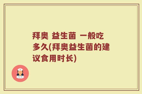 拜奥 益生菌 一般吃多久(拜奥益生菌的建议食用时长)