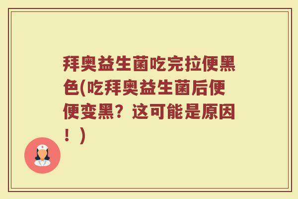 拜奥益生菌吃完拉便黑色(吃拜奥益生菌后便便变黑？这可能是原因！)