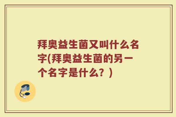 拜奥益生菌又叫什么名字(拜奥益生菌的另一个名字是什么?)