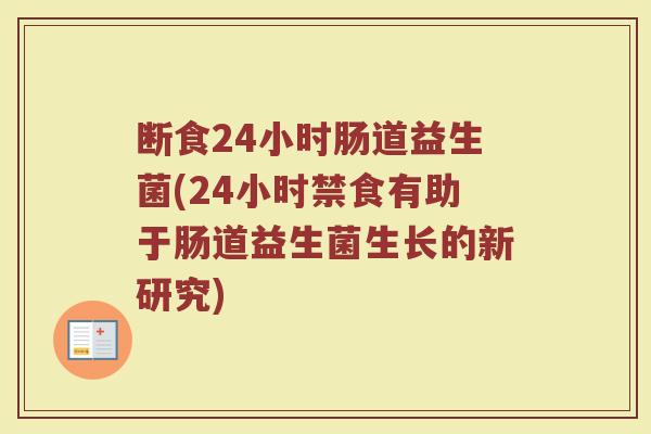 断食24小时肠道益生菌(24小时禁食有助于肠道益生菌生长的新研究)