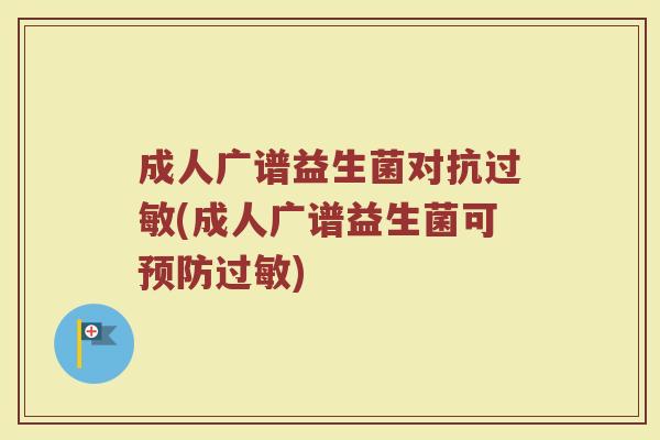 成人广谱益生菌对抗过敏(成人广谱益生菌可预防过敏)