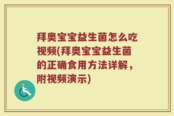拜奥宝宝益生菌怎么吃视频(拜奥宝宝益生菌的正确食用方法详解,附视频演示)