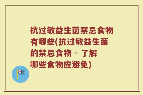 抗过敏益生菌禁忌食物有哪些(抗过敏益生菌的禁忌食物 - 了解哪些食物应避免)