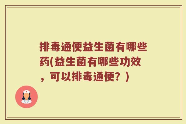 通便益生菌有哪些药(益生菌有哪些功效,可以通便?) 通便益生菌有哪些药(益生菌有哪些功效,可以通便?)