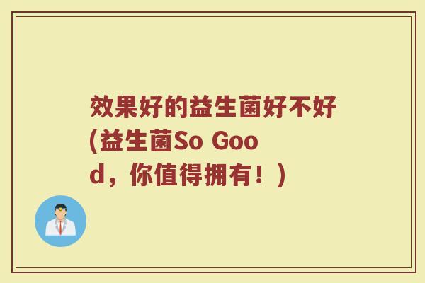 效果好的益生菌好不好(益生菌So Good，你值得拥有！)