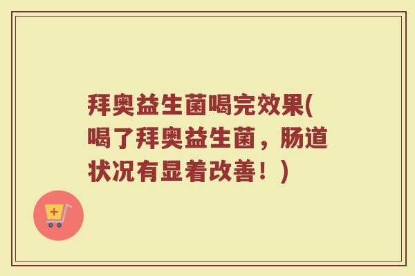 拜奥益生菌喝完效果(喝了拜奥益生菌，肠道状况有显着改善！)