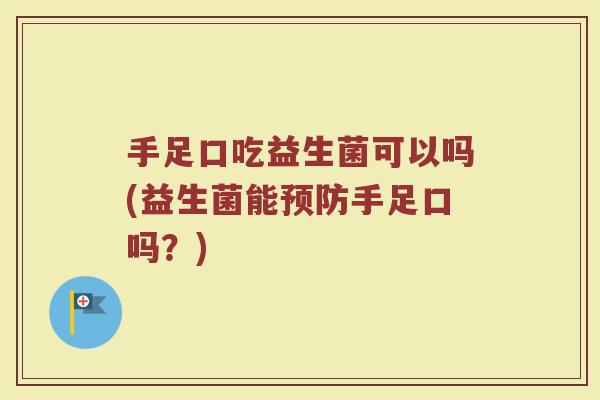 手足口吃益生菌可以吗(益生菌能预防手足口吗?)