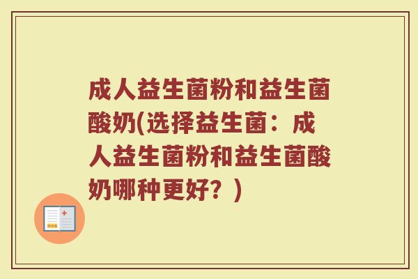 成人益生菌粉和益生菌酸奶(选择益生菌:成人益生菌粉和益生菌酸奶哪种更好?)