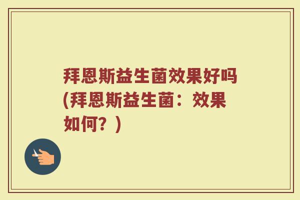 拜恩斯益生菌效果好吗(拜恩斯益生菌：效果如何？)