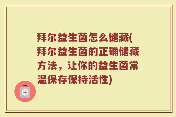 拜尔益生菌怎么储藏(拜尔益生菌的正确储藏方法，让你的益生菌常温保存保持活性)
