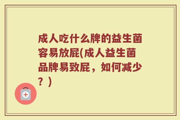 成人吃什么牌的益生菌容易放屁(成人益生菌品牌易致屁，如何减少？)