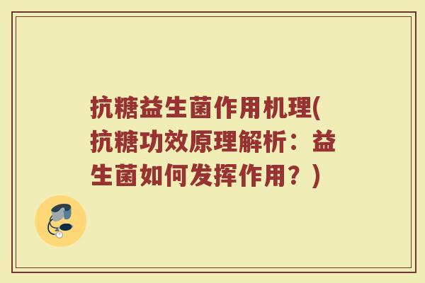 抗糖益生菌作用机理(抗糖功效原理解析:益生菌如何发挥作用?)